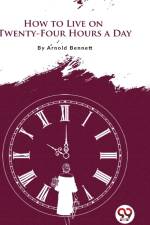 How to Live on Twenty-Four Hours a Day af Arnold Bennett