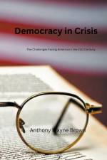 Democracy in Crisis. The Challenges Facing America in the 21st Century af Anthony Wayne Brown