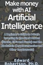 Make money with AI Artificial Intelligence A Beginner's Guide to Private Investing in the Stock Market (Stocks, ETFs and Funds) and the Blockchain (Cryptocurrencies and Other Cryptoassets) af Edward Ph. D. Robertson