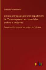 Dictionnaire topographique du département de l'Eure comprenant les noms de lieu anciens et modernes af Ernest Poret Blosseville
