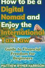 How to be a Digital Nomad and Enjoy the International Tax Law Guide to Financial Freedom for Beginners af Matthew Rymer Harrison