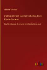 L'administration forestiere allemande en Alsace-Lorraine af Heinrich Gerdolle