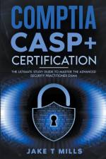 CompTIA CASP+ Certification The Ultimate Study Guide To Master the Advanced Security Practitioner Exam af Jake T Mills