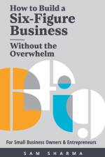 How to Build a Six-Figure Business Without the Overwhelm af Sam Sharma