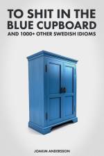 To Shit in the Blue Cupboard And 1000+ Other Swedish Idioms af Joakim Andersson