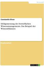 Erfolgsmessung des betrieblichen Wissensmanagements. Das Beispiel der Wissensbilanzen af Constantin Elven