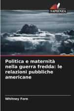 Politica e maternità nella guerra fredda: le relazioni pubbliche americane af Whitney Fore