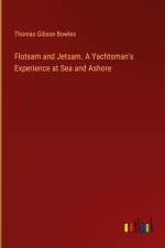 Flotsam and Jetsam. A Yachtsman's Experience at Sea and Ashore