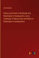 History and Guide to Newburgh and Washington's Headquarters, and a Catalogue of Manuscripts and Relics in Washington's Headquarters