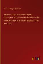 Japan in Yezo: A Series of Papers Descriptive of Journeys Undertaken in the Island of Yezo, at Intervals Between 1862 and 1882 af Thomas Wright Blakiston