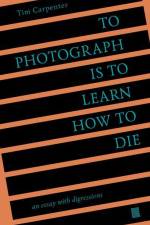 To Photograph Is to Learn How to Die: An Essay with Digressions af Tim Carpenter