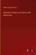 Chemistry; Inorganic and Organic; With Experiments af Charles Loudon Bloxam