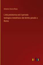 L'età preistorica ed il periodo teologico-metafisico del diritto penale a Roma af Antonio Zocco-Rosa