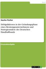 Erfolgsfaktoren in der Gründungsphase eines Beratungsunternehmens und Strategieanalyse des Deutschen Handballbunds af Sascha Fischer