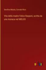 Vita della madre Felice Rasponi, scritta da una monaca nel MDLXX af Serafina Maiola