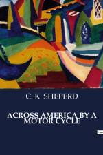 ACROSS AMERICA BY A MOTOR CYCLE af C. K Sheperd