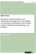 Sportliches Freizeitverhalten und schulisches Leistungsniveau. Der Einfluss von sportlichen Aktivitäten in der Freizeit auf das schulische Leistungsniveau von Schülern af Niklas Firmer