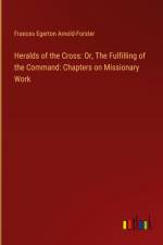 Heralds of the Cross: Or, The Fulfilling of the Command: Chapters on Missionary Work af Frances Egerton Arnold-Forster