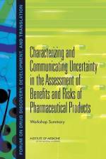 Characterizing and Communicating Uncertainty in the Assessment of Benefits and Risks of Pharmaceutical Products: Workshop Summary af Institute of Medicine