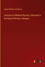 Lectures on Medical Nursing. Delivered in the Royal Infirmary, Glasgow af James Wallace Anderson