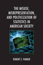 The Misuse, Misrepresentation, and Politicization of Statistics in American Society af Robert E. Parker