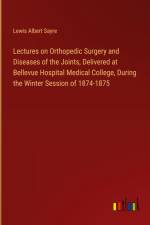 Lectures on Orthopedic Surgery and Diseases of the Joints, Delivered at Bellevue Hospital Medical College, During the Winter Session of 1874-1875 af Lewis Albert Sayre