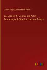 Lectures on the Science and Art of Education, with Other Lectures and Essays af Joseph Payne