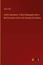 Leith's Narrative. A Short Biography with a Brief Account of his Life Among the Indians af John Leith