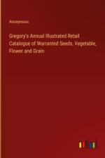 Gregory's Annual Illustrated Retail Catalogue of Warranted Seeds, Vegetable, Flower and Grain af Anonymous
