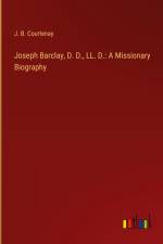 Joseph Barclay, D. D., LL. D.: A Missionary Biography af J. B. Courtenay