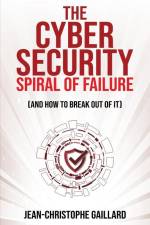 The Cybersecurity Spiral of Failure (and How to Break Out of It) af Jean-Christophe Gaillard