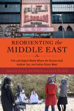Reorienting the Middle East - Film and Digital Media Where the Persian Gulf, Arabian Sea, and Indian Ocean Meet af Alia Yunis