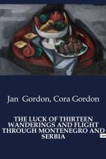 THE LUCK OF THIRTEEN WANDERINGS AND FLIGHT THROUGH MONTENEGRO AND SERBIA af Cora Gordon