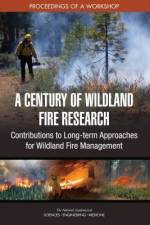 A Century of Wildland Fire Research: Contributions to Long-Term Approaches for Wildland Fire Management: Proceedings of a Workshop af National Academies Of Sciences Engineeri