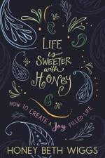 Life Is Sweeter with Honey: How to Create a Joy Filled Life af Honey Beth Wiggs