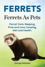 Ferrets. Ferrets As Pets. Ferret Care, Keeping, Pros and cons, housing, diet and health. af George Galloway