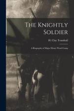 The Knightly Soldier: A Biography of Major Henry Ward Camp af H. Clay Trumbull