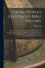 Young People's Illustrated Bible History: Being a Simple and Attractive Account of the Great Events Mentioned in the Old and New Testaments, Comprisin af Alvan Bond