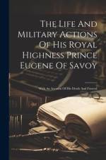 The Life And Military Actions Of His Royal Highness Prince Eugene Of Savoy: With An Account Of His Death And Funeral af Anonymous