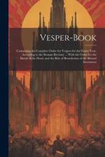 Vesper-Book: Containing the Complete Order for Vespers for the Entire Year, According to the Roman Breviary ... With the Order for af Anonymous