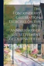 The Londonderry Celebration. Exercises on the 150th Anniversary of the Settlement of Old Nutfield af Anonymous