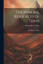 The Mineral Resources of Texas: By William B. Phillips af William Battle Phillips