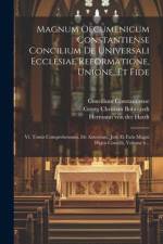 Magnum Oecumenicum Constantiense Concilium De Universali Ecclesiae Reformatione, Unione, Et Fide