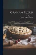 Graham Flour: A Study of the Physical and Chemical Differences Between Graham Flour and Imitation Graham Flours af Joseph Arthur Le Clerc
