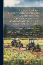 Regulations and Instructions Concerning Denatured Alcohol, Central Denaturing Bonded Warehouses, and Industrial Distilleries: Under the Act of Congres af United States Internal Revenue Service