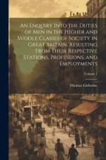 An Enquiry Into the Duties of Men in the Higher and Middle Classes of Society in Great Britain, Resulting From Their Respective Stations, Professions, af Thomas Gisborne