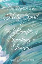 The Baptism in the Holy Spirit & The Benefits of Speaking in Tongues af Cherri L. Campbell