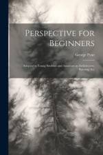 Perspective for Beginners: Adapted to Young Students and Amateurs in Architecture, Painting, Etc af George Pyne