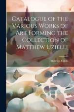 Catalogue of the Various Works of Art Forming the Collection of Matthew Uzielli af Matthew Uzielli