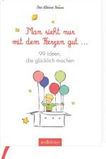 Man sieht nur mit dem Herzen gut. 99 Ideen, die glücklich machen